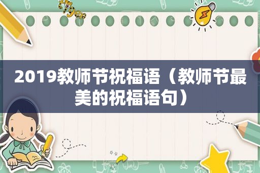 2019教师节祝福语（教师节最美的祝福语句）
