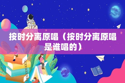 按时分离原唱（按时分离原唱是谁唱的）
