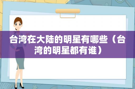 台湾在大陆的明星有哪些（台湾的明星都有谁）