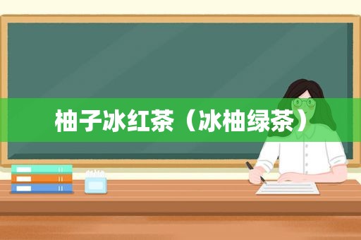 柚子冰红茶（冰柚绿茶）