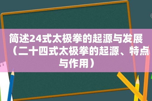 简述24式太极拳的起源与发展（二十四式太极拳的起源、特点与作用）