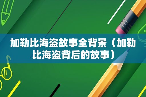 加勒比海盗故事全背景（加勒比海盗背后的故事）