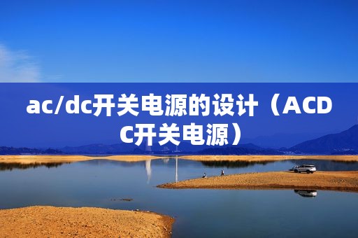 ac/dc开关电源的设计（ACDC开关电源）