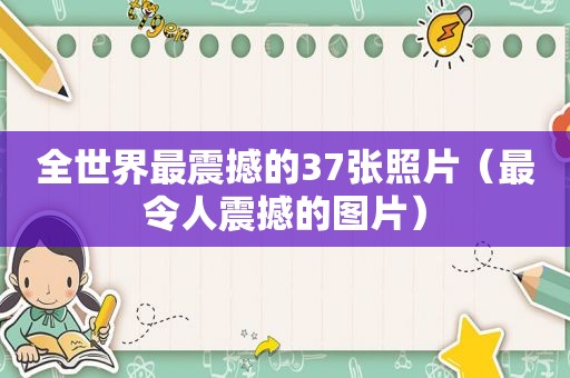 全世界最震撼的37张照片（最令人震撼的图片）