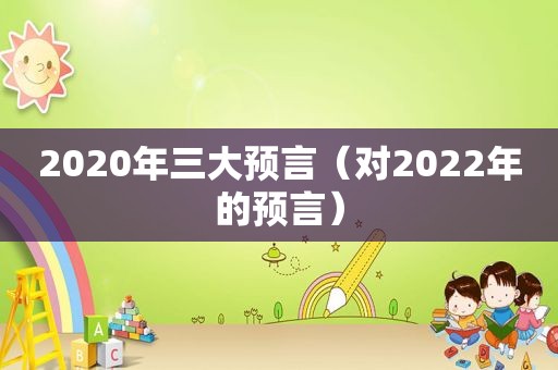 2020年三大预言（对2022年的预言）