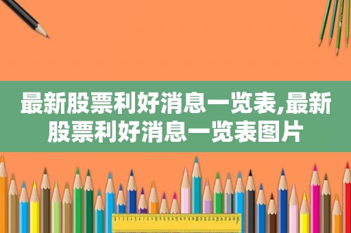 最新股票利好消息一览表,最新股票利好消息一览表图片  第1张