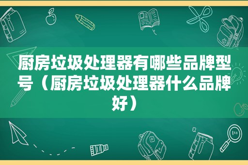 厨房垃圾处理器有哪些品牌型号（厨房垃圾处理器什么品牌好）