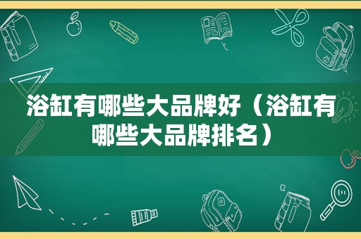 浴缸有哪些大品牌好（浴缸有哪些大品牌排名）