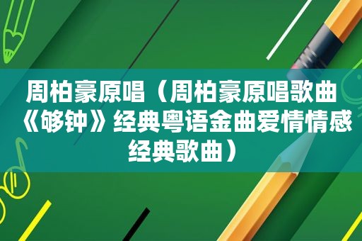 周柏豪原唱（周柏豪原唱歌曲《够钟》经典粤语金曲爱情情感经典歌曲）