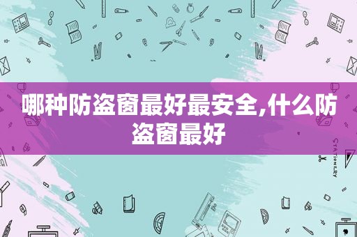 哪种防盗窗最好最安全,什么防盗窗最好