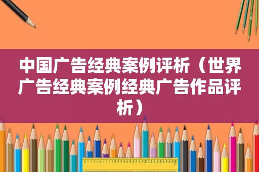 中国广告经典案例评析（世界广告经典案例经典广告作品评析）