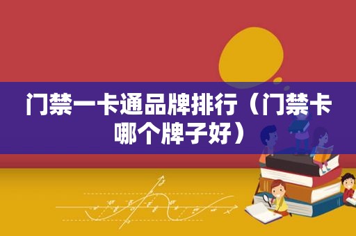 门禁一卡通品牌排行（门禁卡哪个牌子好）