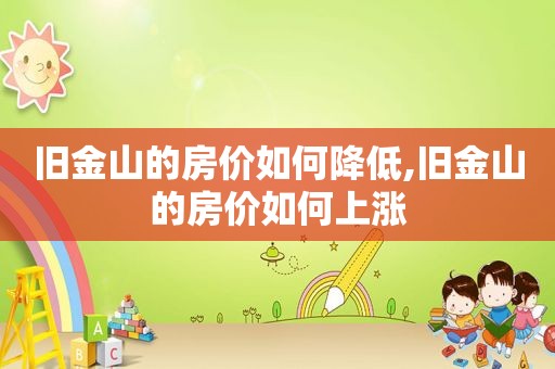 旧金山的房价如何降低,旧金山的房价如何上涨