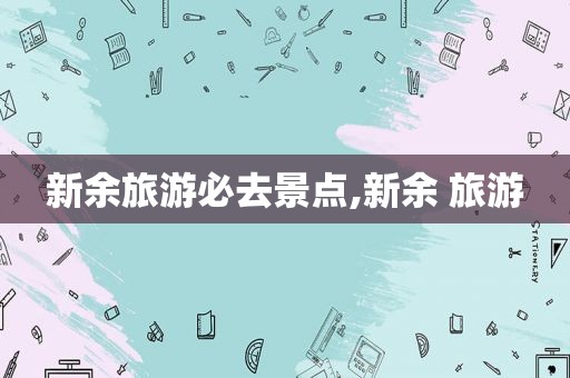 新余旅游必去景点,新余 旅游