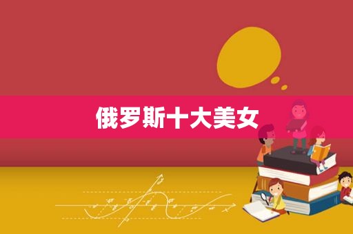 俄罗斯十大美女
