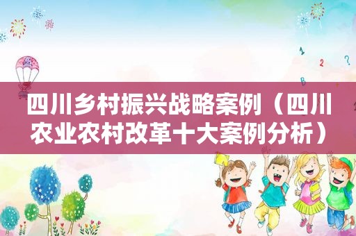 四川乡村振兴战略案例（四川农业农村改革十大案例分析）