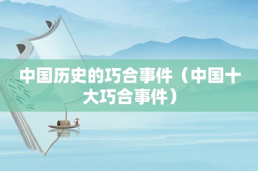中国历史的巧合事件（中国十大巧合事件）