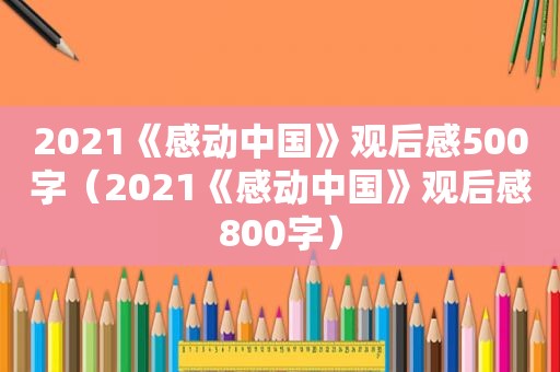 2021《感动中国》观后感500字（2021《感动中国》观后感800字）