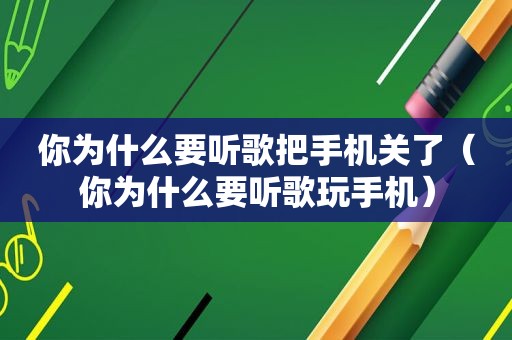 你为什么要听歌把手机关了（你为什么要听歌玩手机）