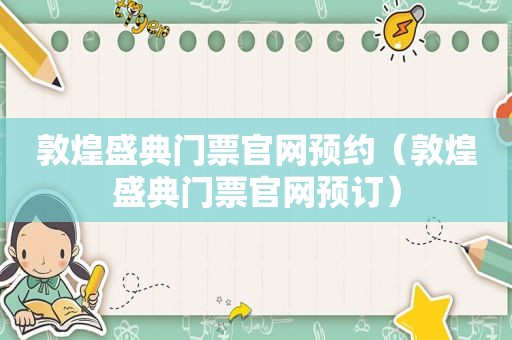敦煌盛典门票官网预约（敦煌盛典门票官网预订）