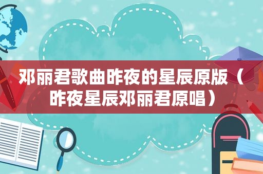 邓丽君歌曲昨夜的星辰原版（昨夜星辰邓丽君原唱）