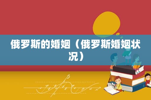 俄罗斯的婚姻（俄罗斯婚姻状况）