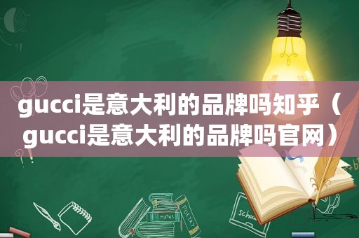 gucci是意大利的品牌吗知乎（gucci是意大利的品牌吗官网）