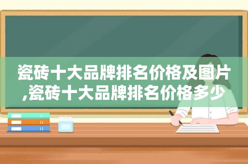 瓷砖十大品牌排名价格及图片,瓷砖十大品牌排名价格多少