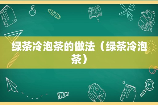 绿茶冷泡茶的做法（绿茶冷泡茶）