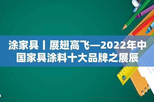 涂家具丨展翅高飞—2022年中国家具涂料十大品牌之展辰  第1张
