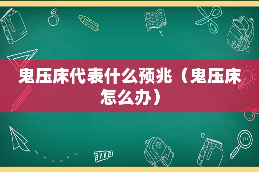 鬼压床代表什么预兆（鬼压床怎么办）