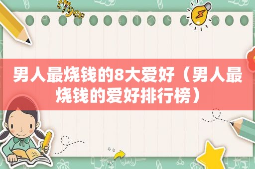 男人最烧钱的8大爱好（男人最烧钱的爱好排行榜）