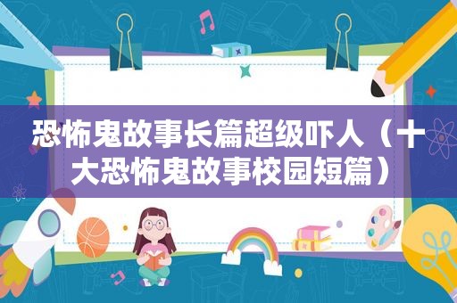 恐怖鬼故事长篇超级吓人（十大恐怖鬼故事校园短篇）