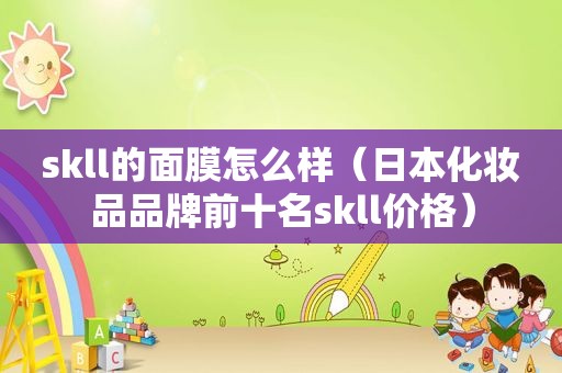 skll的面膜怎么样（日本化妆品品牌前十名skll价格）