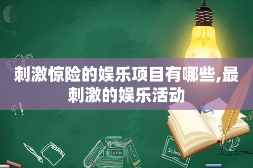  *** 惊险的娱乐项目有哪些,最 *** 的娱乐活动