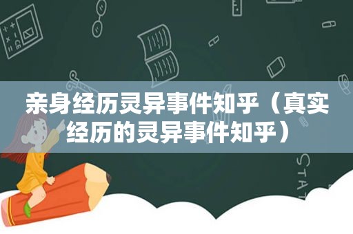 亲身经历灵异事件知乎（真实经历的灵异事件知乎）