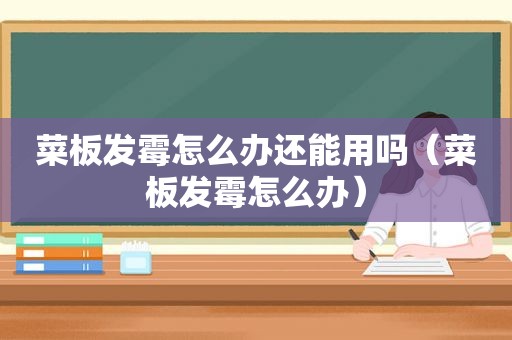 菜板发霉怎么办还能用吗（菜板发霉怎么办）