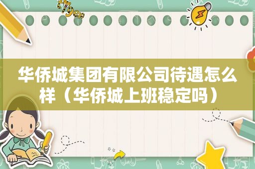 华侨城集团有限公司待遇怎么样（华侨城上班稳定吗）