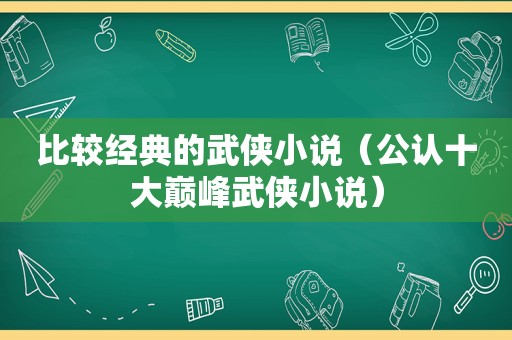 比较经典的武侠小说（公认十大巅峰武侠小说）