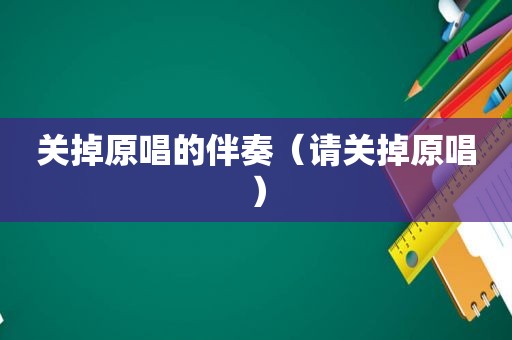 关掉原唱的伴奏（请关掉原唱）