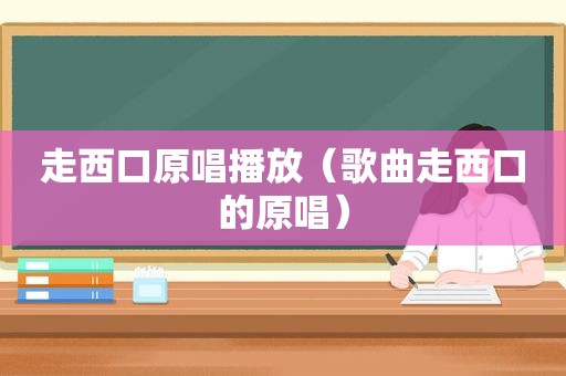 走西口原唱播放（歌曲走西口的原唱）