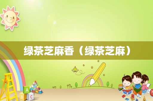绿茶芝麻香（绿茶芝麻）