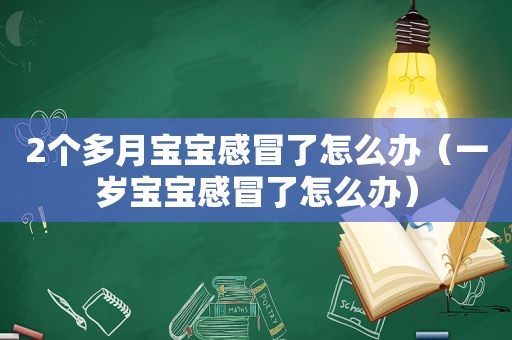 2个多月宝宝感冒了怎么办（一岁宝宝感冒了怎么办）