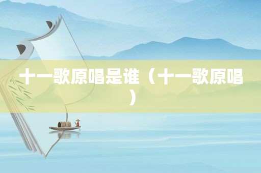 十一歌原唱是谁（十一歌原唱）