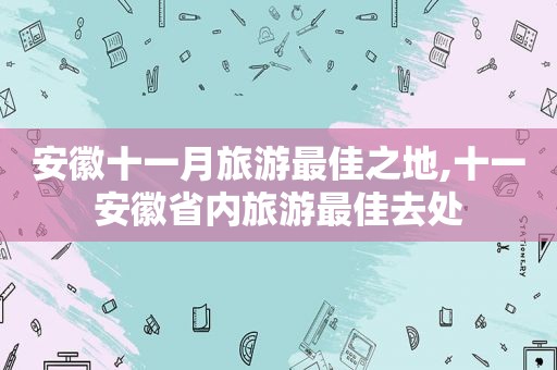 安徽十一月旅游最佳之地,十一安徽省内旅游最佳去处