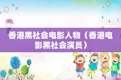 香港黑社会电影人物（香港电影黑社会演员）