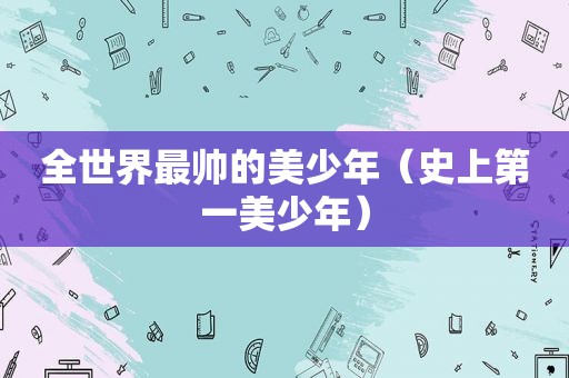 全世界最帅的美少年（史上第一美少年）