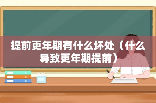 提前更年期有什么坏处（什么导致更年期提前）