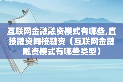 互联网金融融资模式有哪些,直接融资间接融资（互联网金融融资模式有哪些类型）  第1张