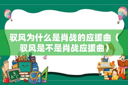 驭风为什么是肖战的应援曲（驭风是不是肖战应援曲）
